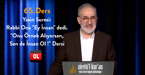 Siretü'l Kur'an - 65.Ders - Yasin Suresi: Rabbi Ona ''Ey İnsan'' dedi. ''Onu Örnek Alıyorsan, Sen de İnsan Ol !'' Dersi